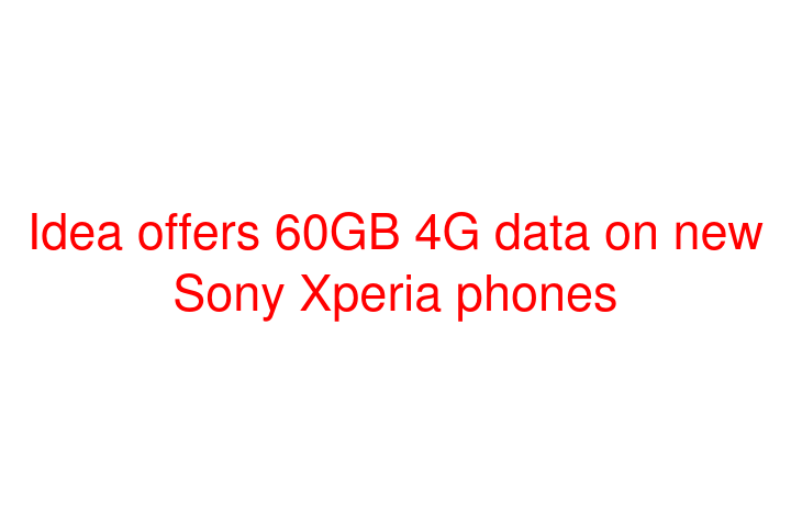 Idea offers 60GB 4G data on new Sony Xperia phones