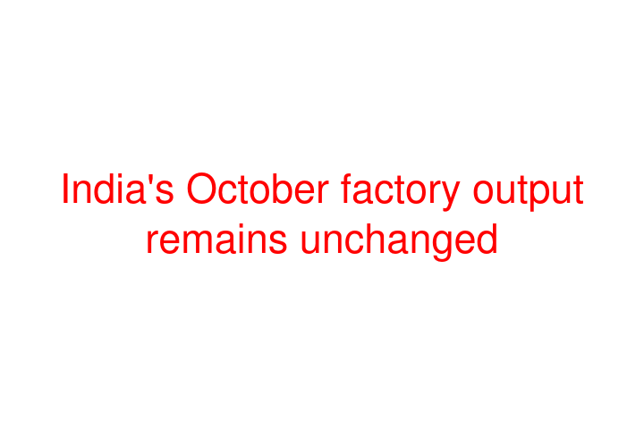 India's October factory output remains unchanged