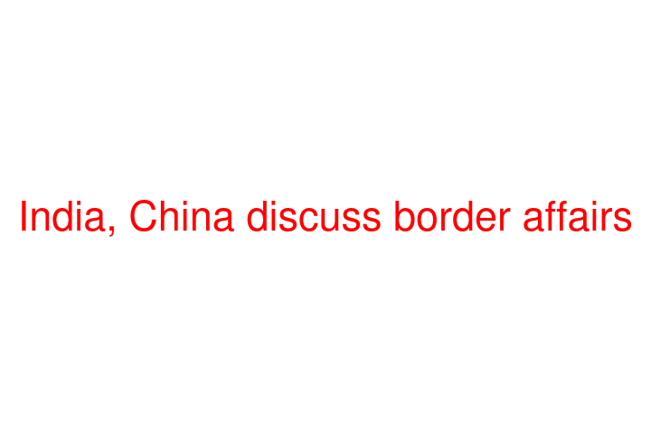 India, China discuss border affairs