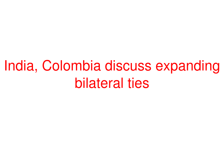 India, Colombia discuss expanding bilateral ties