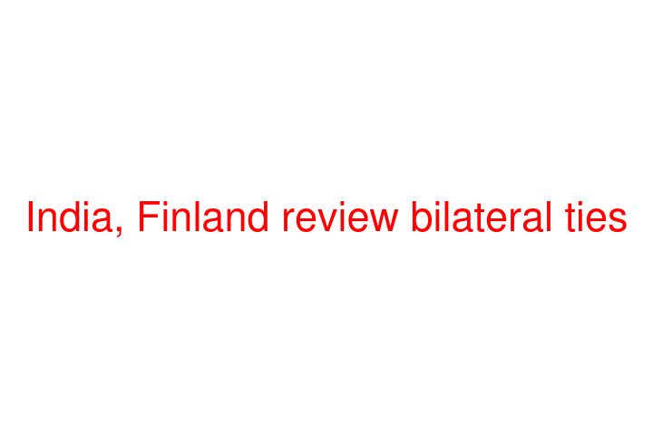 India, Finland review bilateral ties
