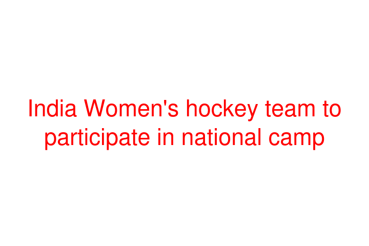 India Women's hockey team to participate in national camp