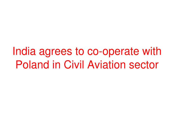 India agrees to co-operate with Poland in Civil Aviation sector