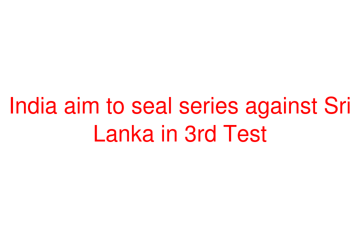 India aim to seal series against Sri Lanka in 3rd Test