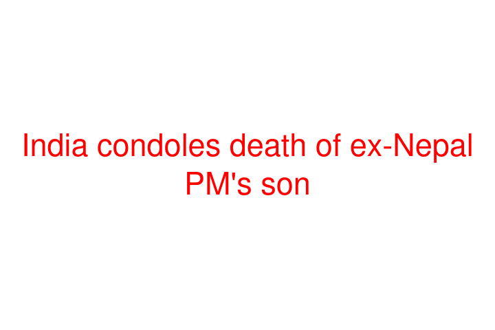 India condoles death of ex-Nepal PM's son