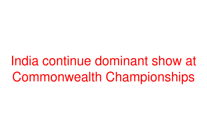 India continue dominant show at Commonwealth Championships