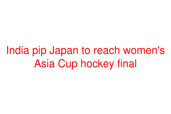 India pip Japan to reach women's Asia Cup hockey final