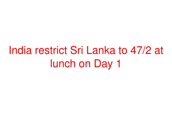 India restrict Sri Lanka to 47/2 at lunch on Day 1