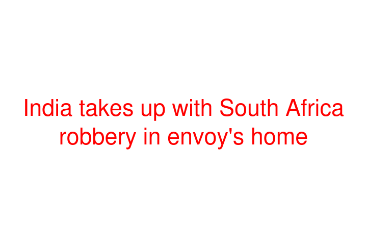 India takes up with South Africa robbery in envoy's home