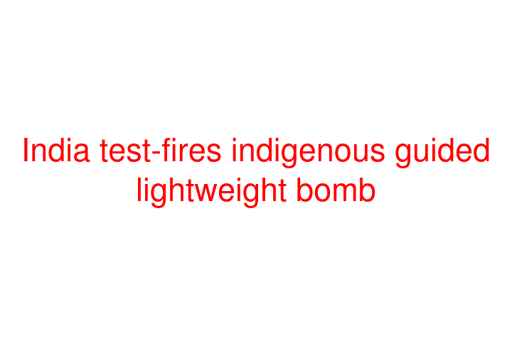 India test-fires indigenous guided lightweight bomb