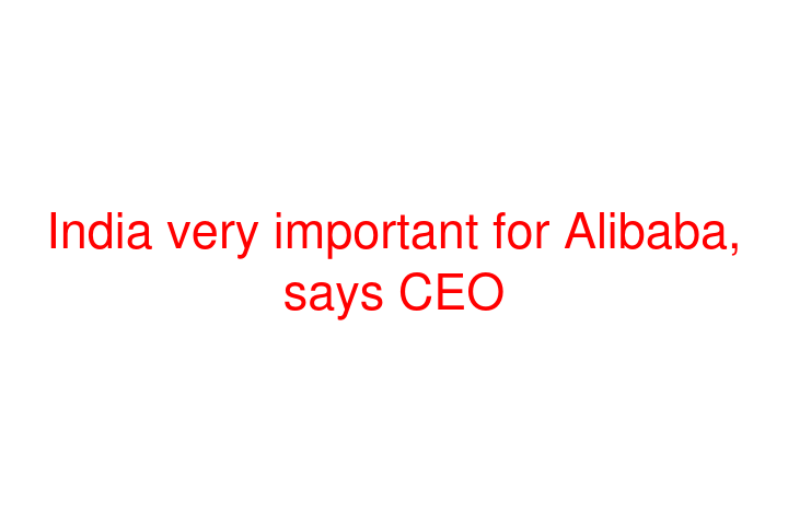India very important for Alibaba, says CEO