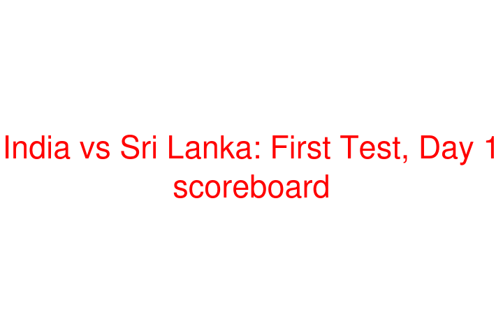 India vs Sri Lanka: First Test, Day 1 scoreboard