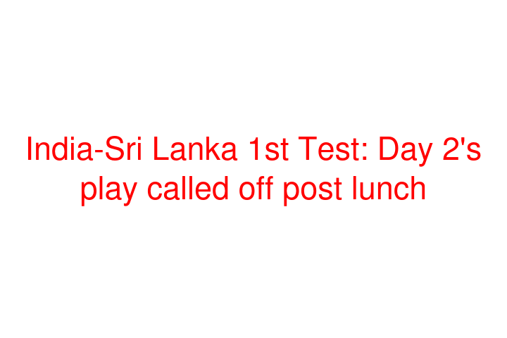 India-Sri Lanka 1st Test: Day 2's play called off post lunch