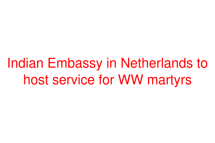 Indian Embassy in Netherlands to host service for WW martyrs