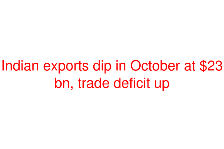Indian exports dip in October at $23 bn, trade deficit up