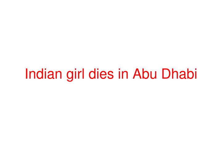 Indian girl dies in Abu Dhabi