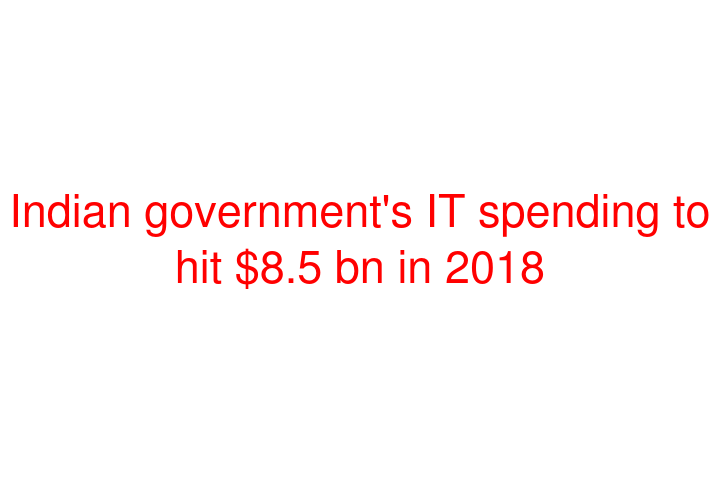 Indian government's IT spending to hit $8.5 bn in 2018