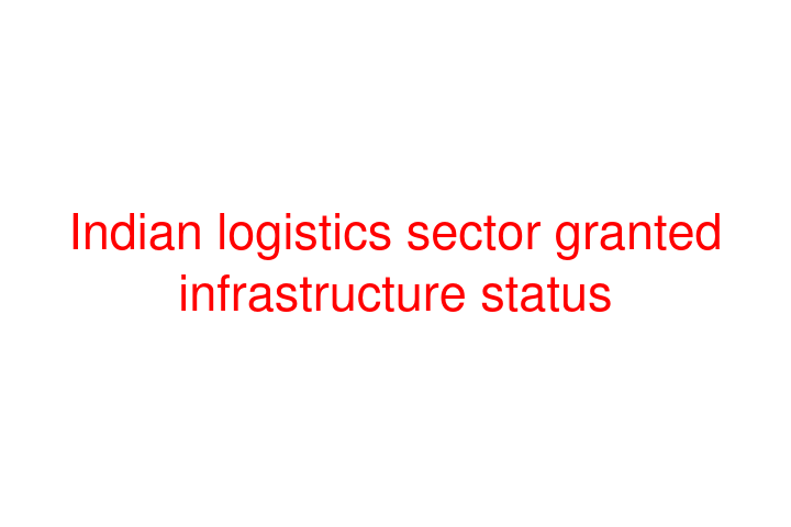 Indian logistics sector granted infrastructure status