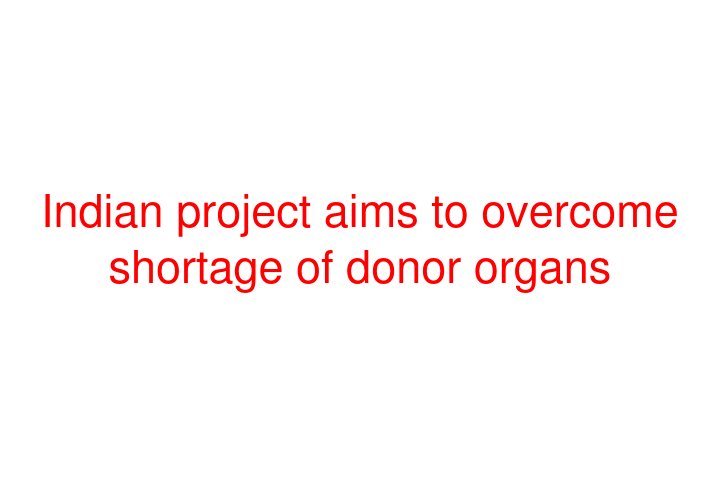 Indian project aims to overcome shortage of donor organs