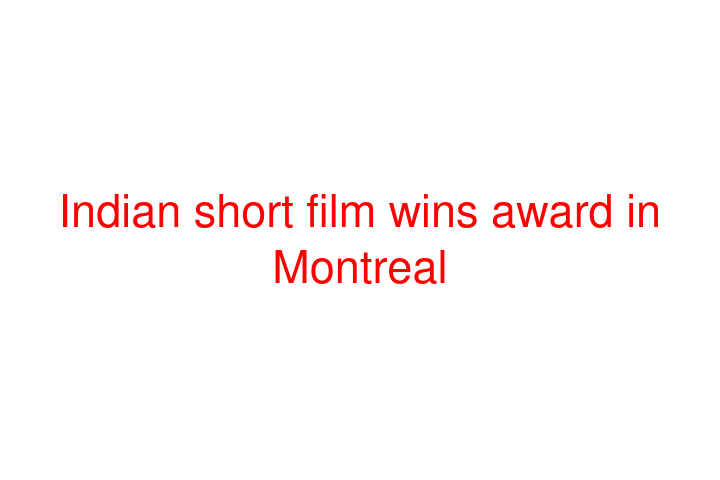 Indian short film wins award in Montreal