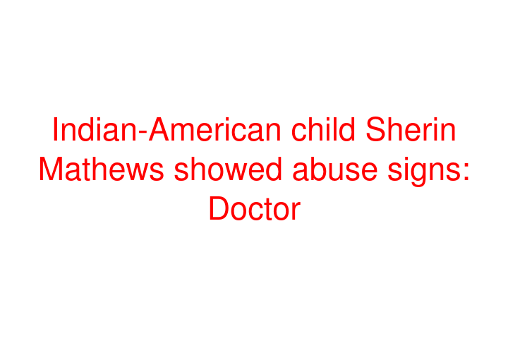 Indian-American child Sherin Mathews showed abuse signs: Doctor