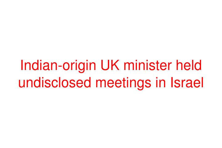 Indian-origin UK minister held undisclosed meetings in Israel