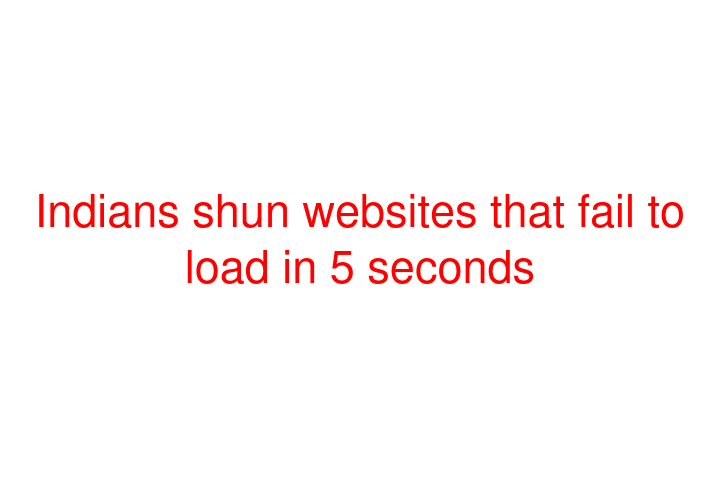 Indians shun websites that fail to load in 5 seconds