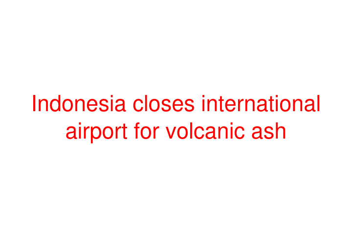 Indonesia closes international airport for volcanic ash