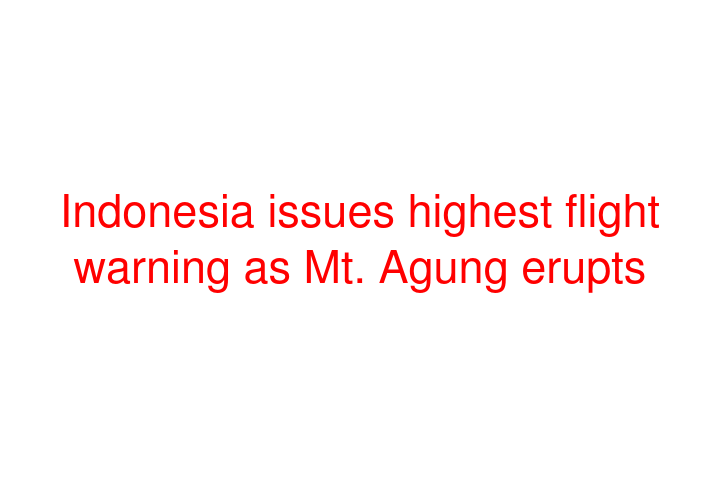 Indonesia issues highest flight warning as Mt. Agung erupts