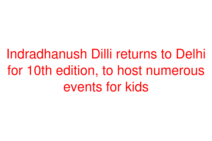 Indradhanush Dilli returns to Delhi for 10th edition, to host numerous events for kids
