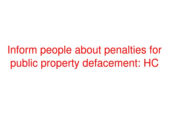 Inform people about penalties for public property defacement: HC