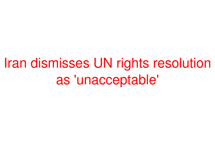 Iran dismisses UN rights resolution as 'unacceptable'