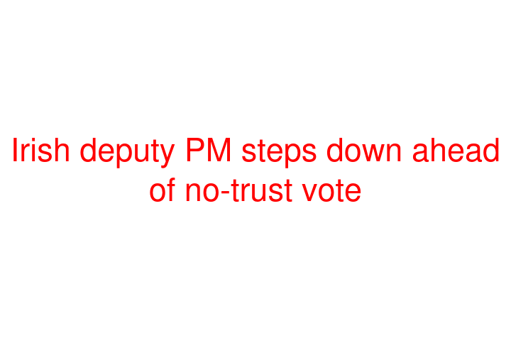 Irish deputy PM steps down ahead of no-trust vote