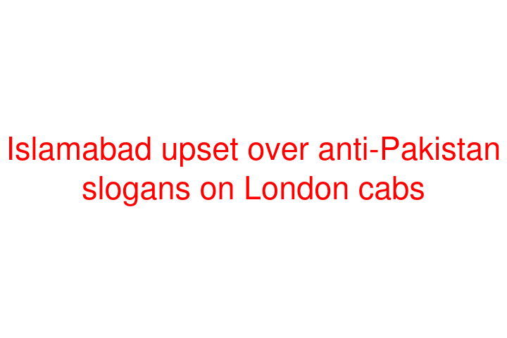 Islamabad upset over anti-Pakistan slogans on London cabs