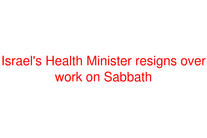 Israel's Health Minister resigns over work on Sabbath