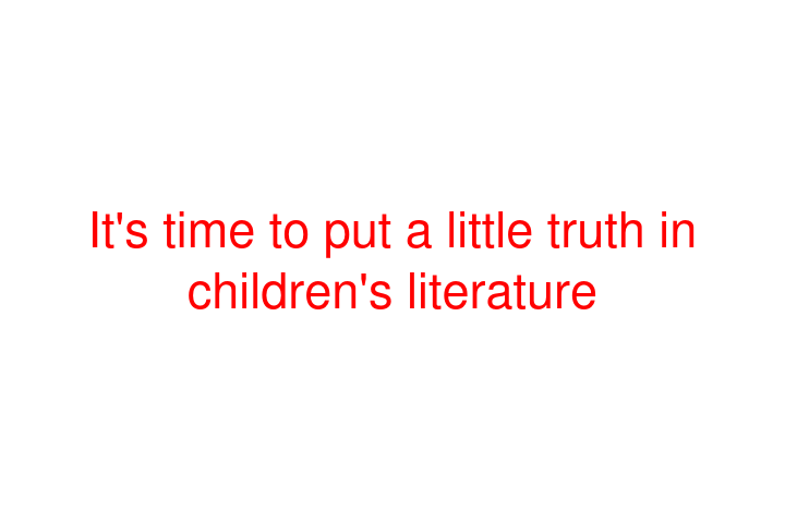 It's time to put a little truth in children's literature