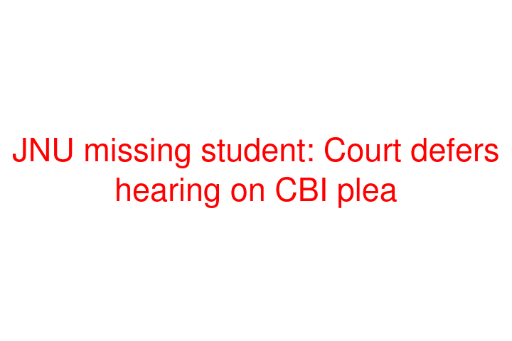 JNU missing student: Court defers hearing on CBI plea