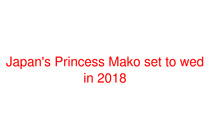 Japan's Princess Mako set to wed in 2018