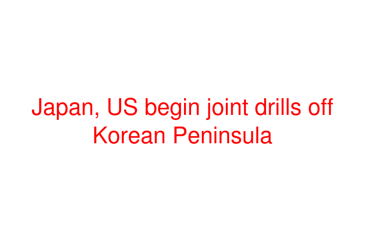 Japan, US begin joint drills off Korean Peninsula