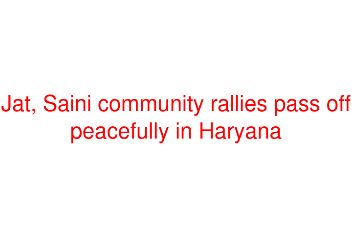 Jat, Saini community rallies pass off peacefully in Haryana