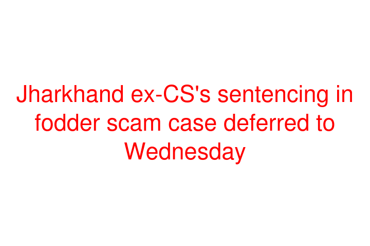 Jharkhand ex-CS's sentencing in fodder scam case deferred to Wednesday