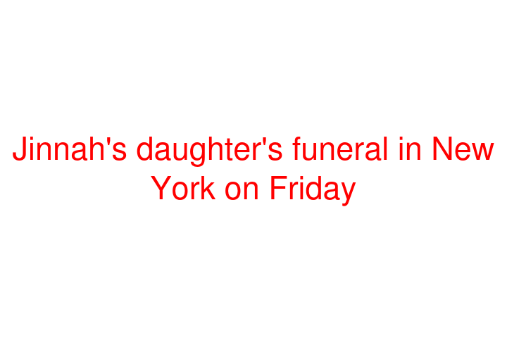 Jinnah's daughter's funeral in New York on Friday