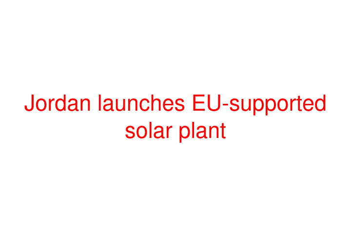 Jordan launches EU-supported solar plant