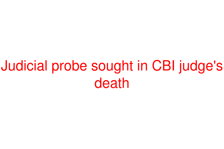 Judicial probe sought in CBI judge's death