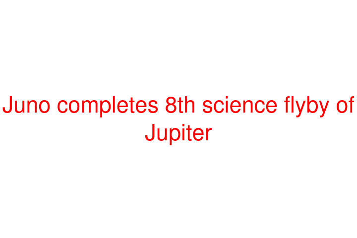 Juno completes 8th science flyby of Jupiter
