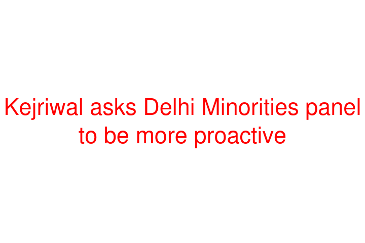 Kejriwal asks Delhi Minorities panel to be more proactive