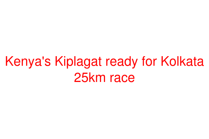 Kenya's Kiplagat ready for Kolkata 25km race