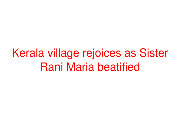 Kerala village rejoices as Sister Rani Maria beatified