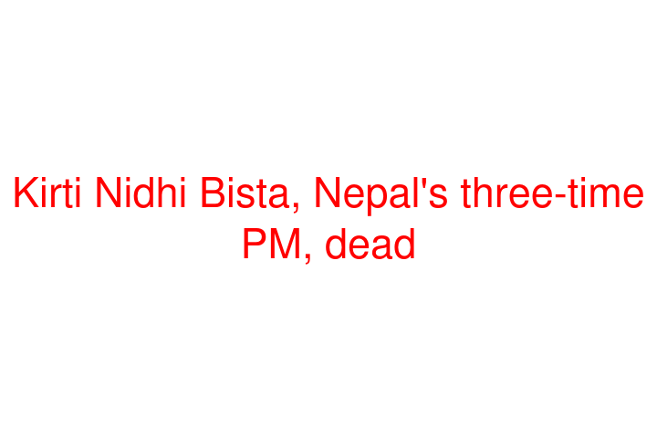 Kirti Nidhi Bista, Nepal's three-time PM, dead