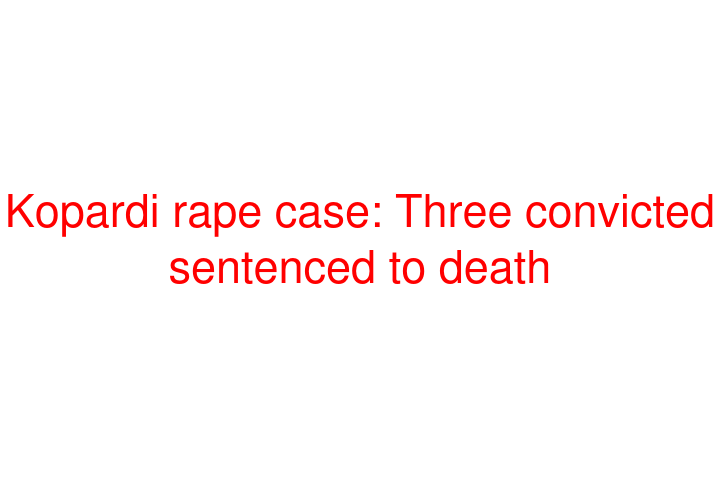 Kopardi rape case: Three convicted sentenced to death